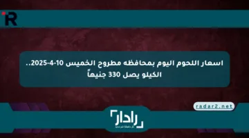 أسعار اللحوم اليوم بمحافظة مطروح الخميس 10-4-2025.. الكيلو يصل 330 جنيهاً